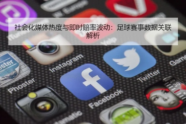 社会化媒体热度与即时赔率波动：足球赛事数据关联解析